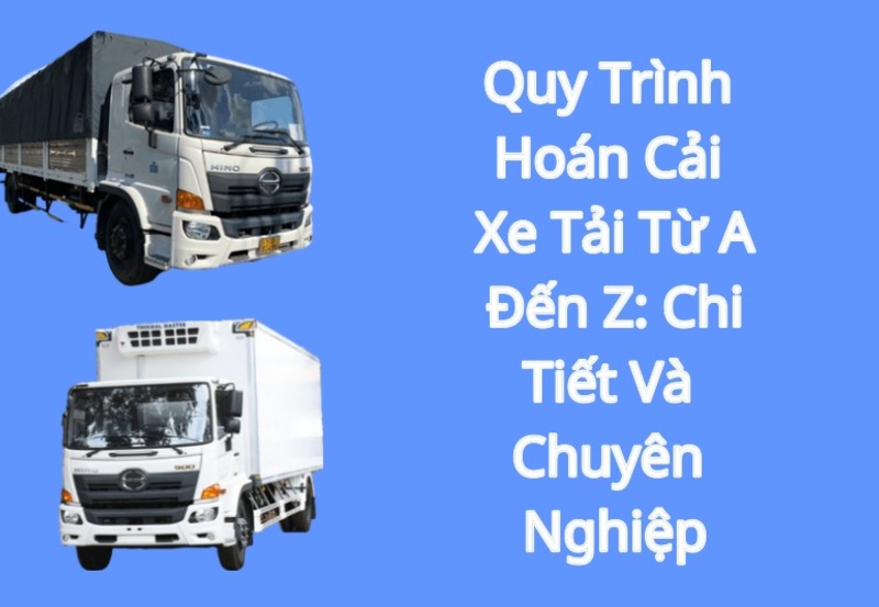 Quy Trình Hoán Cải Xe Tải Từ A Đến Z: Chi Tiết Và Chuyên Nghiệp