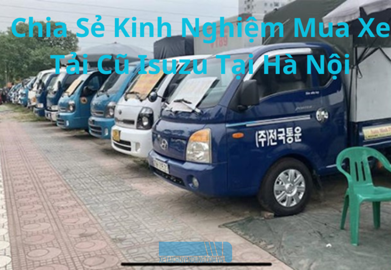 Chia Sẻ Kinh Nghiệm Mua Xe Tải Cũ Isuzu Tại Hà Nội