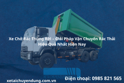 Xe Chở Rác Thùng Rời – Giải Pháp Vận Chuyển Rác Thải Hiệu Quả Nhất Hiện Nay